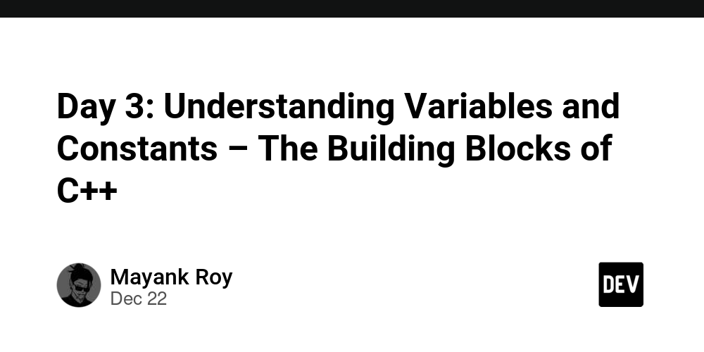 Day 3: Understanding Variables and Constants – The Building Blocks of C++