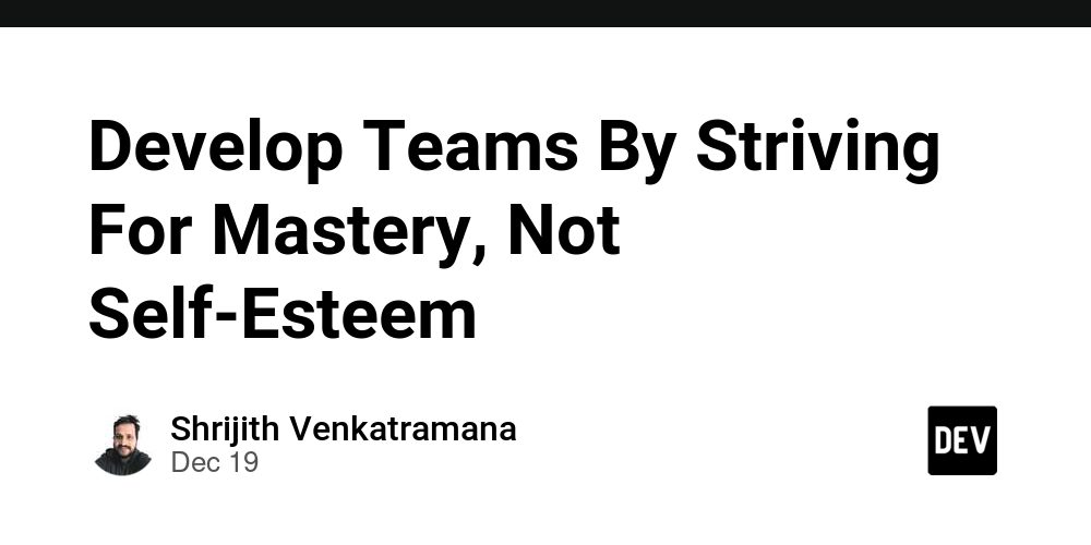 Develop Teams By Striving For Mastery, Not Self-Esteem