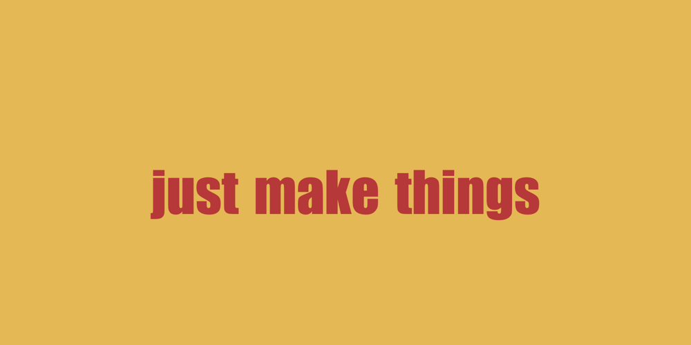 JUST MAKE THINGS – DEV Community