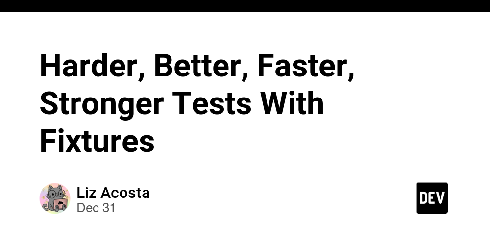 Harder, Better, Faster, Stronger Tests With Fixtures